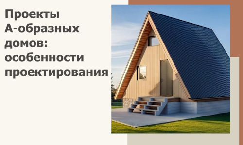 Проекты А-образных домов: особенности проектирования и строительства в Саранске